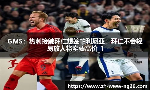 GMS：热刺接触拜仁想签帕利尼亚，拜仁不会轻易放人将索要高价_1